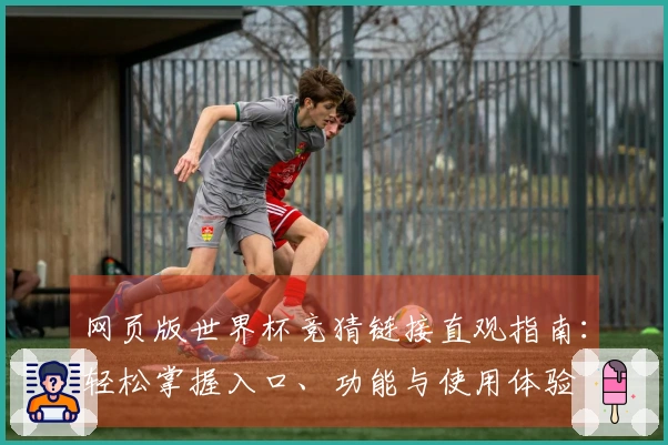 网页版世界杯竞猜链接直观指南：轻松掌握入口、功能与使用体验