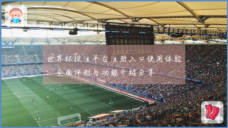 世界杯投注平台注册入口使用体验：全面评测与功能介绍分享