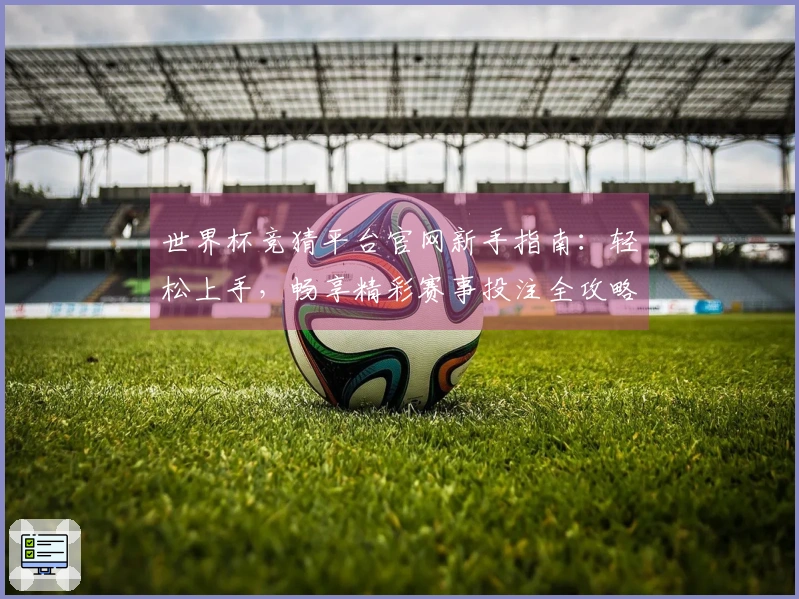 世界杯竞猜平台官网新手指南：轻松上手，畅享精彩赛事投注全攻略