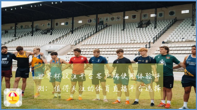世界杯投注平台客户端使用体验评测：值得关注的体育直播平台选择
