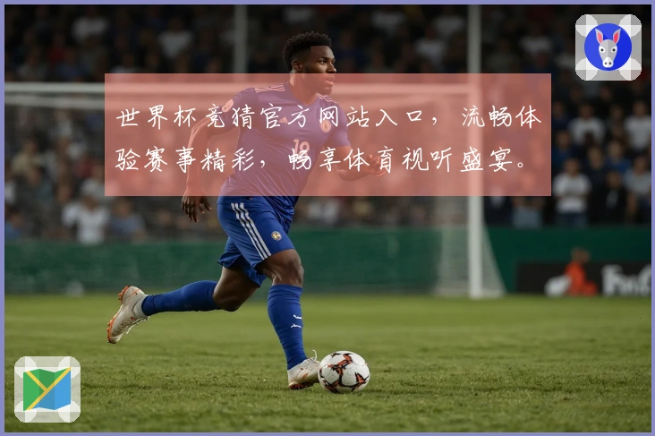 世界杯竞猜官方网站入口，流畅体验赛事精彩，畅享体育视听盛宴。