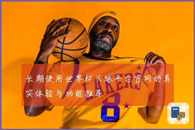 长期使用世界杯买球平台官网的真实体验与功能推荐