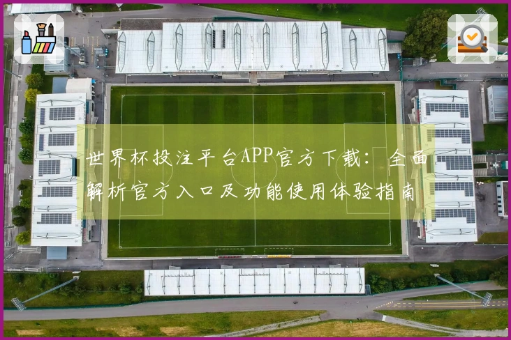 世界杯投注平台APP官方下载：全面解析官方入口及功能使用体验指南