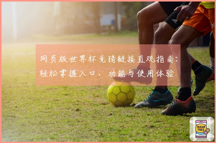 网页版世界杯竞猜链接直观指南：轻松掌握入口、功能与使用体验