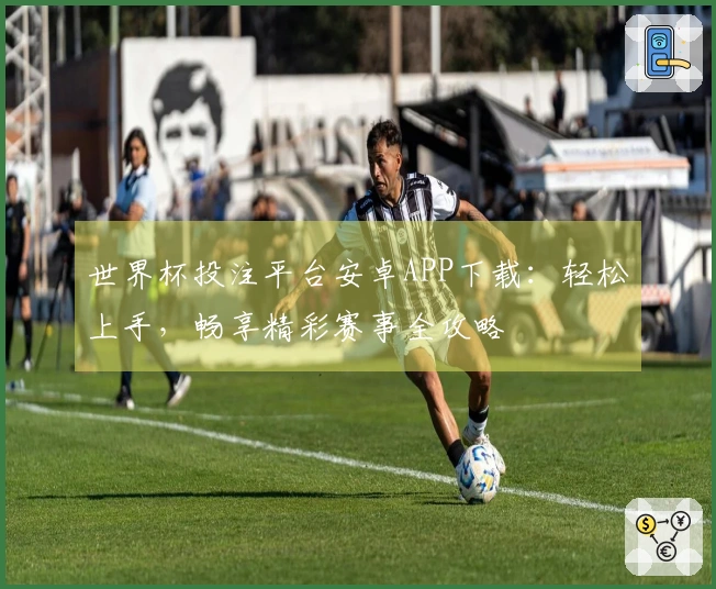 世界杯投注平台安卓APP下载：轻松上手，畅享精彩赛事全攻略