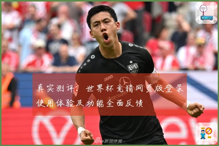 真实测评：世界杯竞猜网页版登录使用体验及功能全面反馈