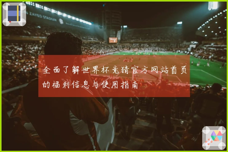 全面了解世界杯竞猜官方网站首页的福利信息与使用指南