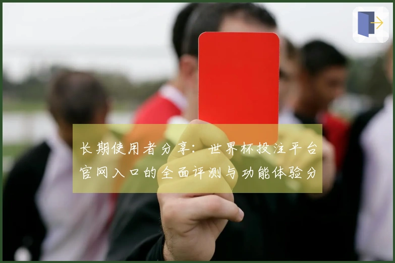 长期使用者分享：世界杯投注平台官网入口的全面评测与功能体验分析