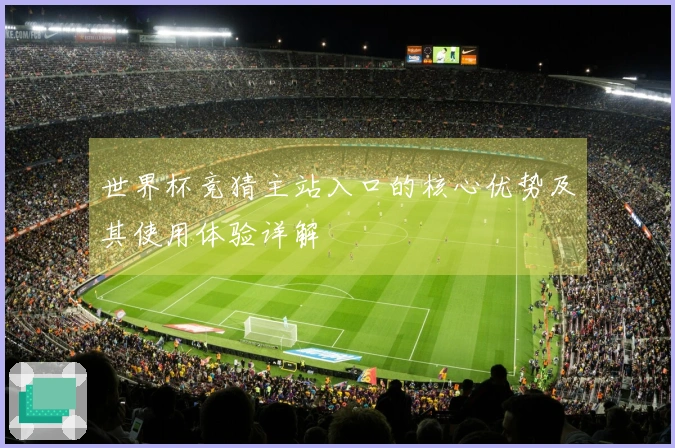 世界杯竞猜主站入口的核心优势及其使用体验详解