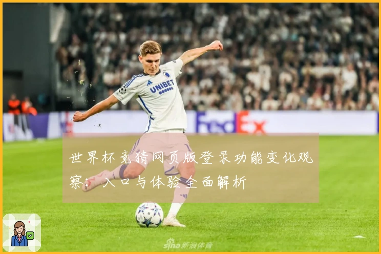 世界杯竞猜网页版登录功能变化观察：入口与体验全面解析