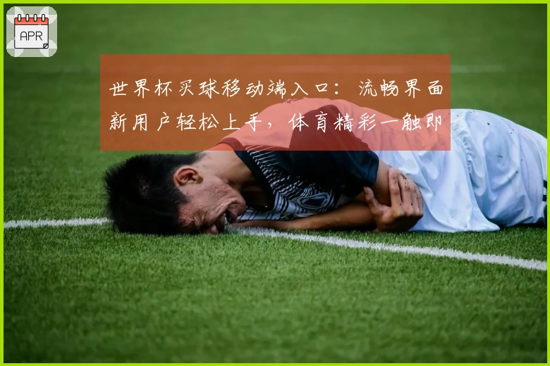 世界杯买球移动端入口：流畅界面新用户轻松上手，体育精彩一触即达
