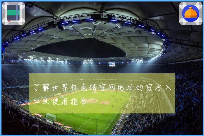 了解世界杯竞猜官网地址的官方入口及使用指导