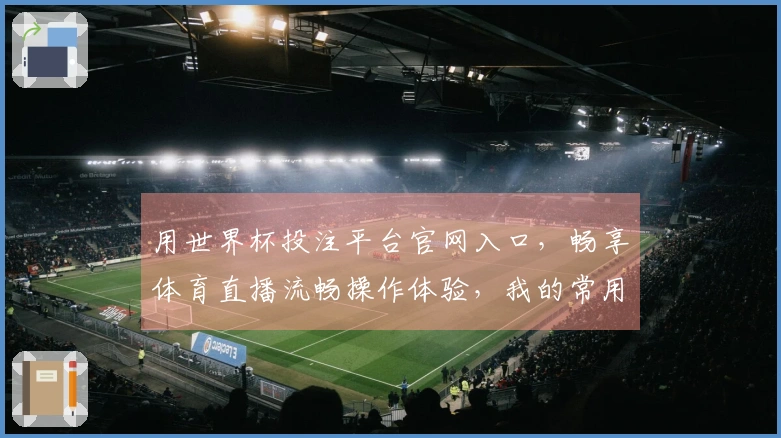 用世界杯投注平台官网入口，畅享体育直播流畅操作体验，我的常用指南
